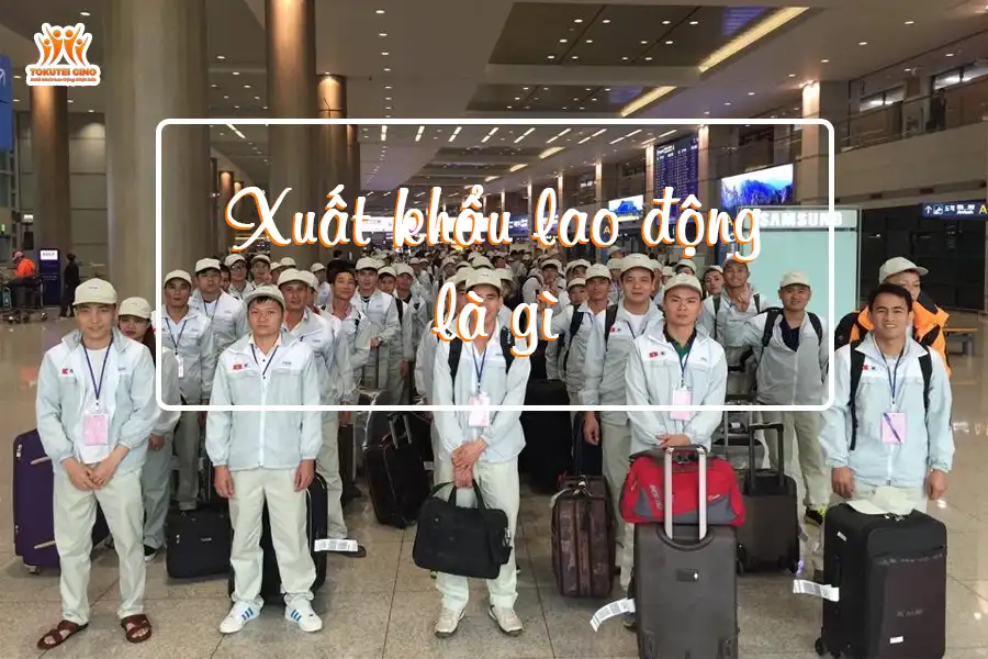 Xuất khẩu lao động là gì