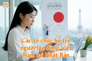 Các tổ chức hỗ trợ người lao động Việt Nam tại Nhật Bản