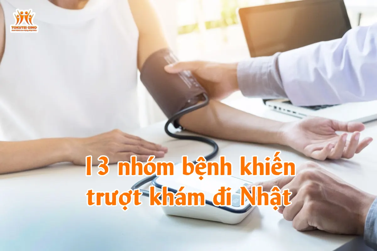 13 nhóm bệnh khiến trượt khám đi Nhật